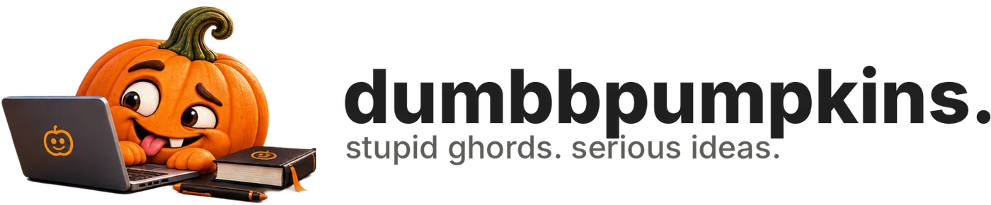dumbbpumpkins. stupid ghords. serious ideas.